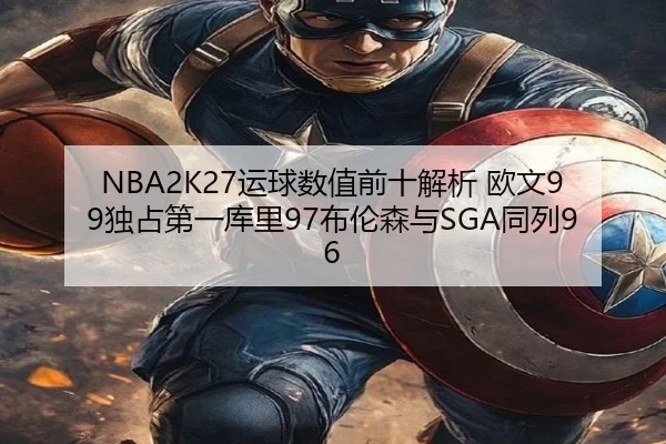 NBA2K27运球数值前十解析 欧文99独占第一库里97布伦森与SGA同列96