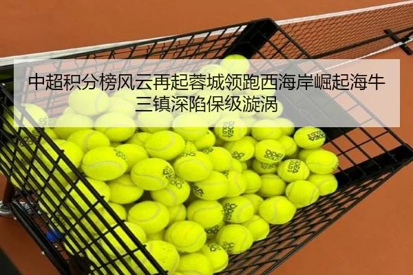 中超积分榜风云再起蓉城领跑西海岸崛起海牛三镇深陷保级漩涡