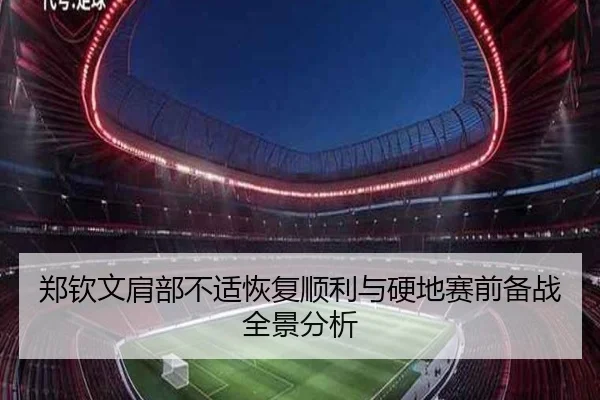 郑钦文肩部不适恢复顺利与硬地赛前备战全景分析